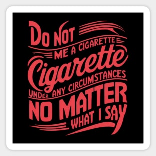 Do Not Give Me A Cigarette Under Any Circumstances no matter what i say Magnet